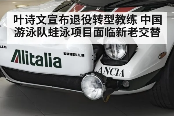 叶诗文宣布退役转型教练 中国游泳队蛙泳项目面临新老交替