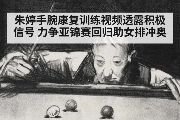 朱婷手腕康复训练视频透露积极信号 力争亚锦赛回归助女排冲奥