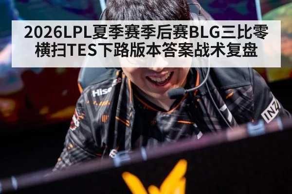 2026LPL夏季赛季后赛BLG三比零横扫TES下路版本答案战术复盘
