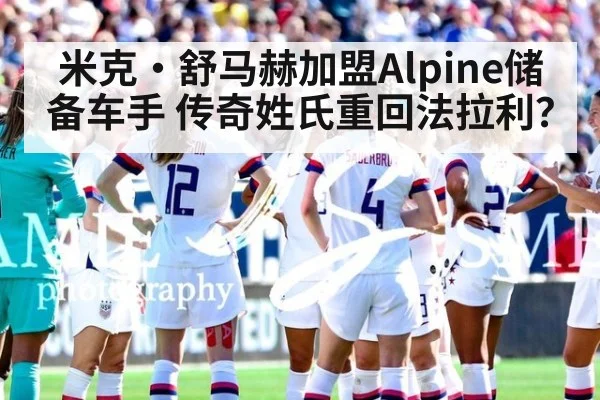 米克·舒马赫加盟Alpine储备车手 传奇姓氏重回法拉利?