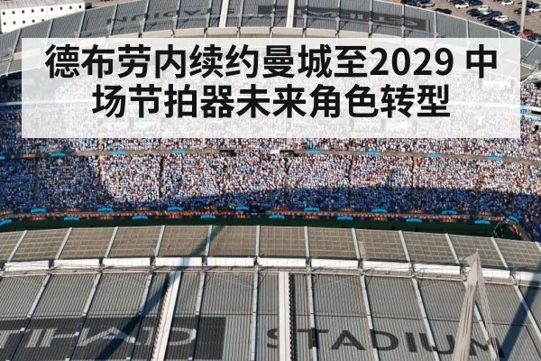 德布劳内续约曼城至2029 中场节拍器未来角色转型