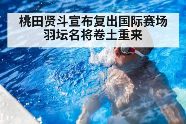 桃田贤斗宣布复出国际赛场 羽坛名将卷土重来
