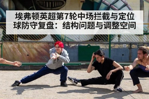 埃弗顿英超第7轮中场拦截与定位球防守复盘：结构问题与调整空间